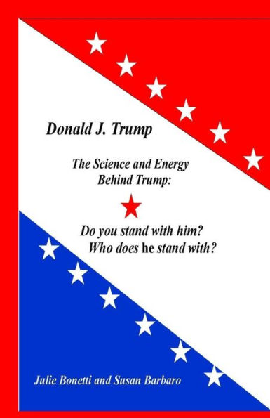 Donald J. Trump: The Science And Energy Behind Trump: Do You Stand With Him? Who Does He Stand With?