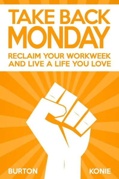 Take Back Monday: Reclaim Your Workweek And Live A Life You Love.