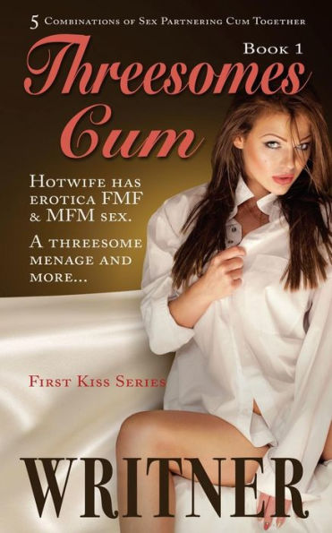 Threesomes Cum: Hotwife Has Erotica Fmf & Mfm Sex. A Threesome Menage And More... (The First Kiss Series)