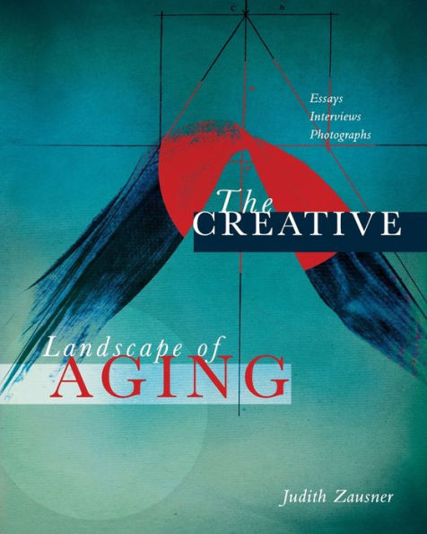 The Creative Landscape Of Aging: Essays Interviews Photographs