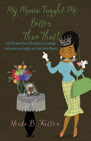 My Mama Taught Me Better Than That!: 629 Phrases That Will Inspire, Encourage And Make You Laugh Out Loud From Mama