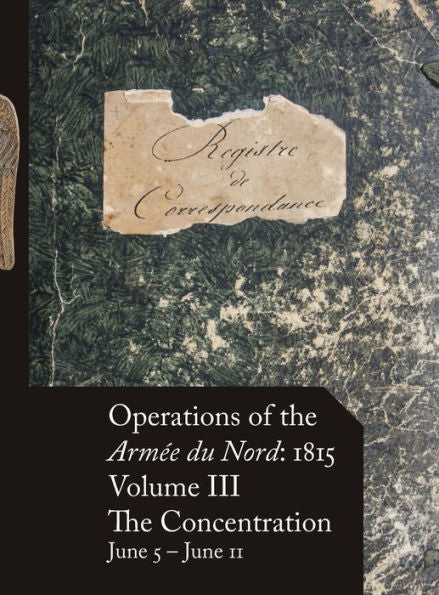 Operations Of The Armée Du Nord: 1815 - Vol. Iii: The Concentration, June 5 - June 11 (3) (French Edition)