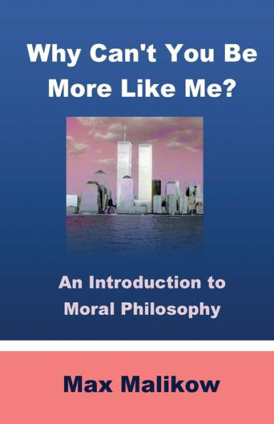Why Can'T You Be More Like Me?: An Introduction To Moral Philosophy