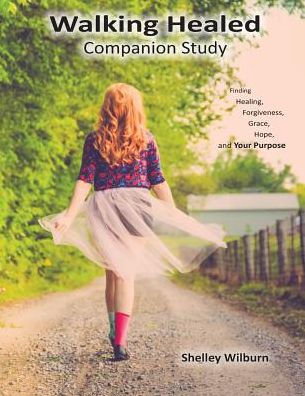 Walking Healed Companion Study: Finding Healing, Forgiveness, Grace, Hope, And Your Purpose
