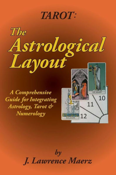 Tarot: The Astrological Layout: A Comprehensive Guide For Integrating Astrology, Tarot & Numerology