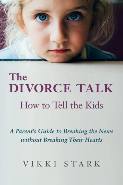 The Divorce Talk: How To Tell The Kids - A Parent's Guide To Breaking The News Without Breaking Their Hearts
