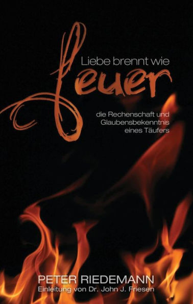 Liebe Brennt Wie Feuer: Die Rechenschaft Und Glaubensbekenntnis Eines Täufers (German Edition)