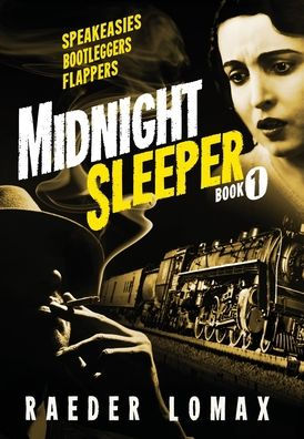 Midnight Sleeper: Speakeasies, Bootleggers, Flappers - A Gritty And Raw Jazz Age Noir On The Railroad To New York City