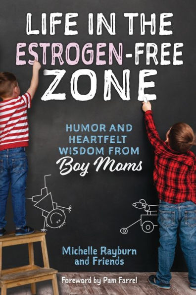 Life In The Estrogen-Free Zone: Humor And Heartfelt Wisdom From Boy Moms
