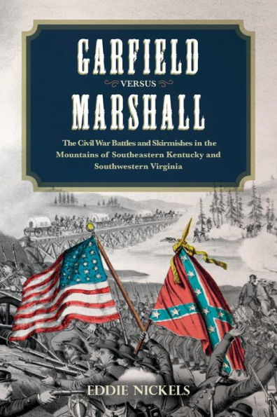 Garfield Versus Marshall: The Civil War Battles And Skirmishes In The Mountains Of Southeastern Kentucky And Southwestern Virginia