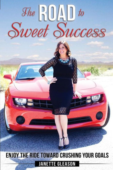 The Road To Sweet Success: Enjoy The Ride Toward Crushing Your Goals