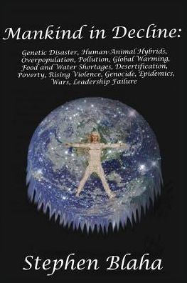 Mankind In Decline: Genetic Disasters, Human-Animal Hybrids, Overpopulation, Pollution, Global Warming, Food And Water Shortages, Desertification, ... Genocide, Epidemics, Wars, Leadership Failure
