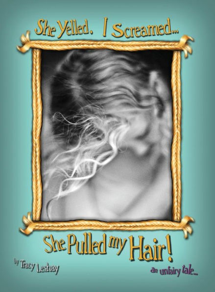 She Yelled. I Screamed...She Pulled My Hair!: An Unfairy Tale