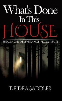 What's Done In This House: Healing & Deliverance From Abuse