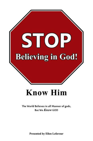 Stop Believing In God!: Know Him