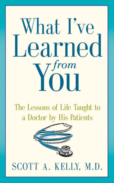 What I'Ve Learned From You: The Lessons Of Life Taught To A Doctor By His Patients - 9780991274307
