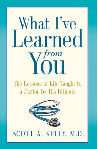 What I'Ve Learned From You: The Lessons Of Life Taught To A Doctor By His Patients - 9780991274321