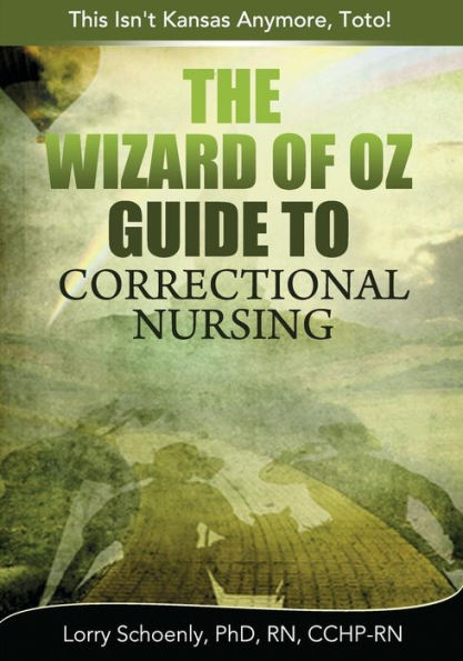 The Wizard Of Oz Guide To Correctional Nursing: This Isn'T Kansas Anymore, Toto!