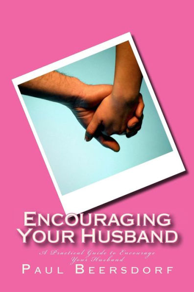 Encouraging Your Husband: A Practical Guide To Encourage Your Husband