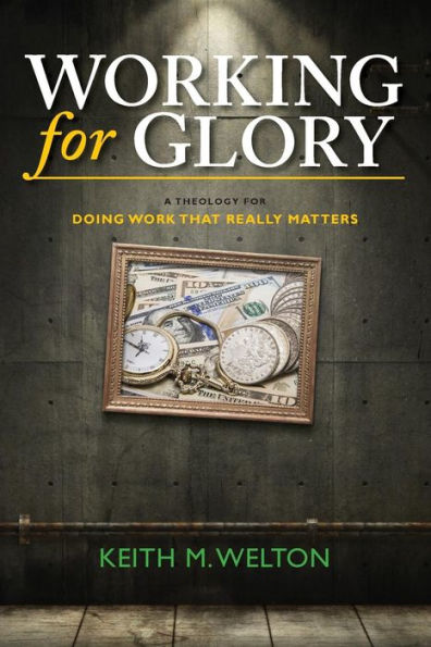 Working For Glory: A Theology For Doing Work That Matters
