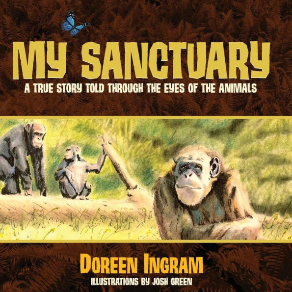 My Sanctuary: A True Story Told Through The Eyes Of The Animals (Chimpanzee Rescue And Sanctuary Story - 1)