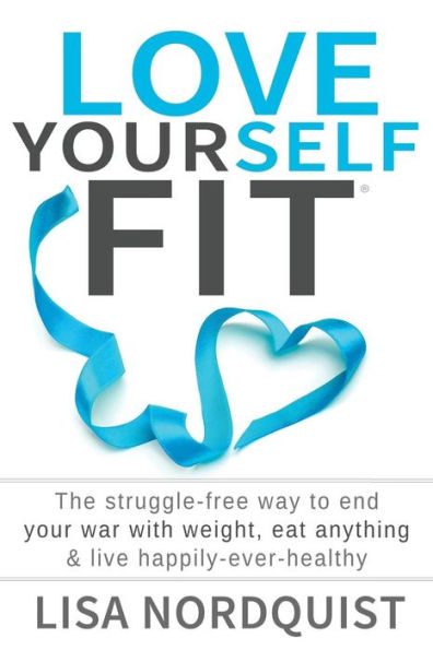 Love Yourself Fit: The Struggle-Free Way To End Your War With Weight, Eat Anything & Live Happily-Ever-Healthy