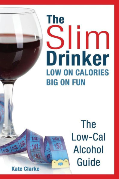 The Slim Drinker. Low-Cal Alcohol Guide: Low On Calories. Big On Fun.