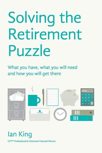 Solving The Retirement Puzzle: What You Have, What You Will Need And How You Will Get There