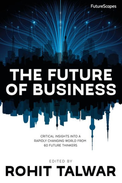 The Future Of Business: Critical Insights Into A Rapidly Changing World From 60 Future Thinkers (Futurescapes)
