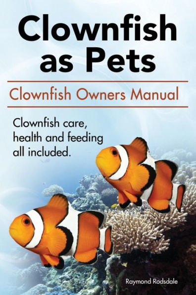 Clown Fish As Pets. Clown Fish Owners Manual. Clown Fish Care, Advantages, Health And Feeding All Included.