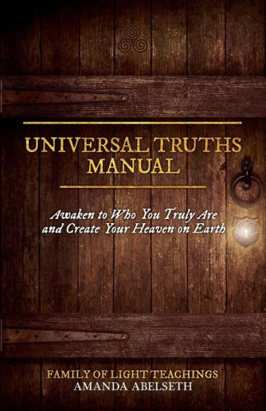 Universal Truths Manual: Awaken To Who You Truly Are And Create Your Heaven On Earth