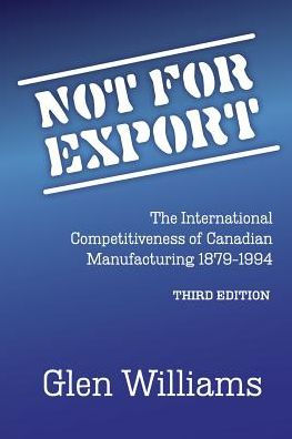 Not For Export: The International Competitiveness Of Canadian Manufacturing, 1879-1994