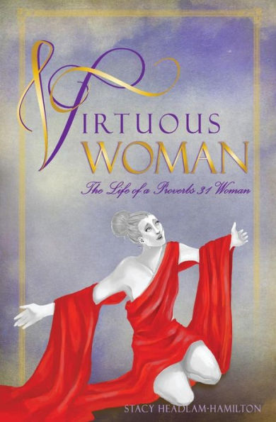 Virtuous Woman: The Life Of A Proverbs 31 Woman