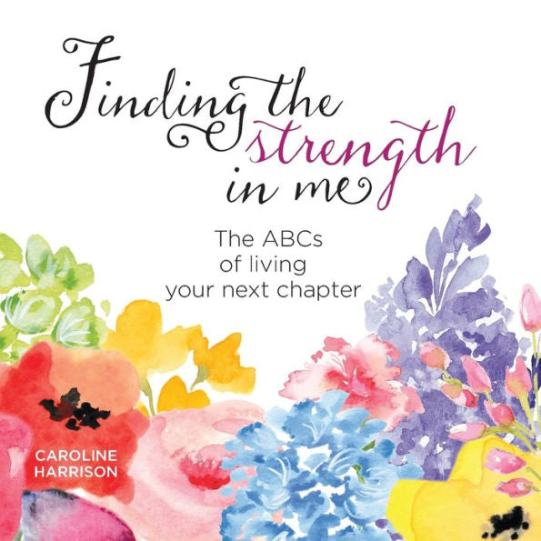 Finding The Strength In Me: The Abcs Of Living Your Next Chapter