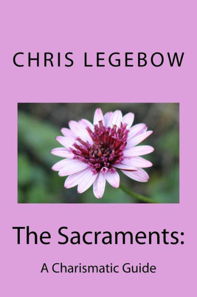 The Sacraments:: A Charismatic Guide