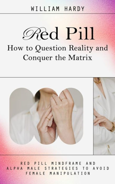 Píldora roja: Cómo cuestionar la realidad y conquistar Matrix (estructura mental de la píldora roja y estrategias del macho alfa para evitar la manipulación femenina)