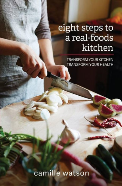 8 Steps To A Real-Foods Kitchen: Transform Your Kitchen, Transform Your Health