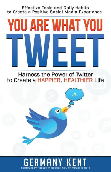 You Are What You Tweet: Harness The Power Of Twitter To Create A Happier, Healthier Life