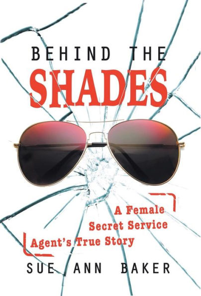 Behind The Shades: A Female Secret Service Agent's True Story - 9780996159524