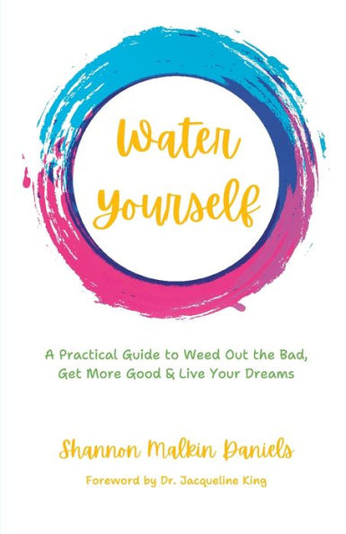 Water Yourself: A Practical Guide To Weed Out The Bad, Get More Good & Live Your Dreams