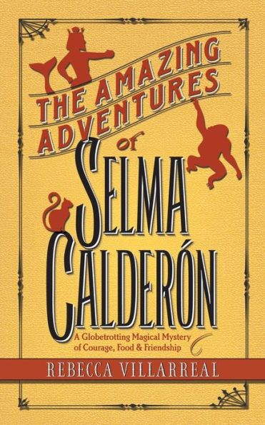 The Amazing Adventures Of Selma Calderon: A Globetrotting Magical Mystery Of Courage, Food & Friendship (1) (Truth & Magic)