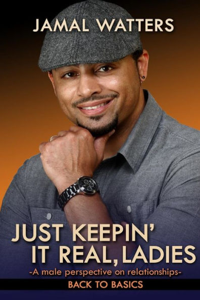 Just Keepin' It Real, Ladies: A Male Perspective On Relationships/ Back To Basics