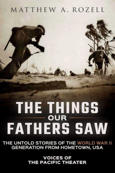 The Things Our Fathers Saw: The Untold Stories Of The World War Ii Generation From Hometown, Usa-Voices Of The Pacific Theater
