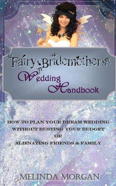 Fairy Bridemother's Wedding Handbook: How To Plan Your Dream Wedding Without Busting Your Budget Or Alienating Friends & Family