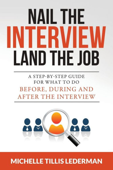 Nail The Interview, Land The Job: A Step-By-Step Guide For What To Do Before, During, And After The Interview