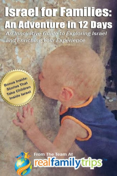 Israel For Families: An Adventure In 12 Days: An Innovative Guide To Exploring Israel And Enriching Your Experience