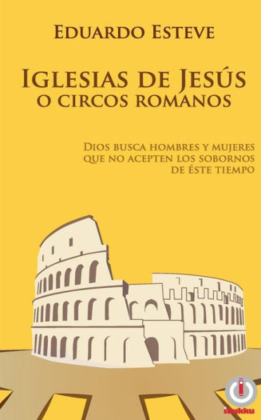 Iglesias De Jesús O Circos Romanos: Dios Busca Hombres Y Mujeres Que No Acepten Los Sobornos De Éste Tiempo (Spanish Edition)