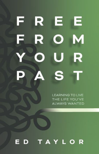 Free From Your Past: Learning To Live The Life You'Ve Always Wanted