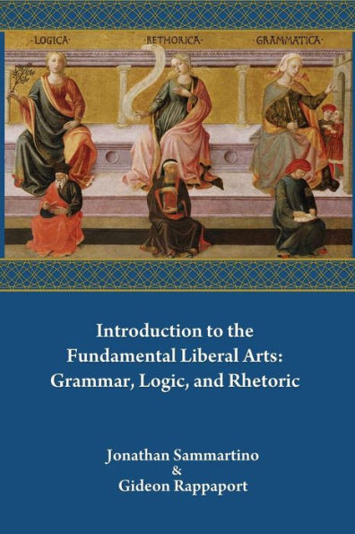 Introduction To The Fundamental Liberal Arts: Grammar, Logic, And Rhetoric