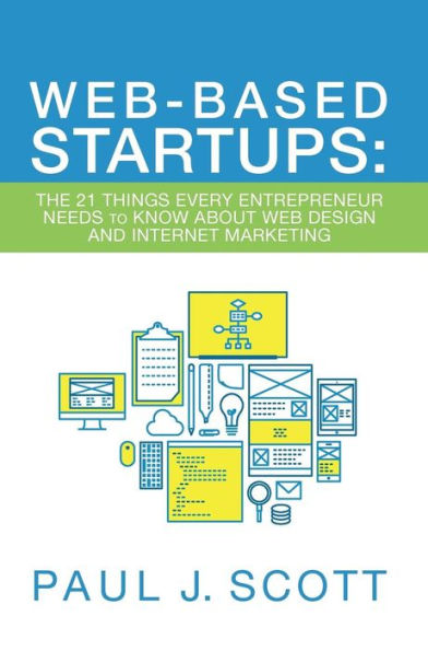 Web-Based Startups: The 21 Things Every Entrepreneur Needs To Know About Web Design And Internet Marketing